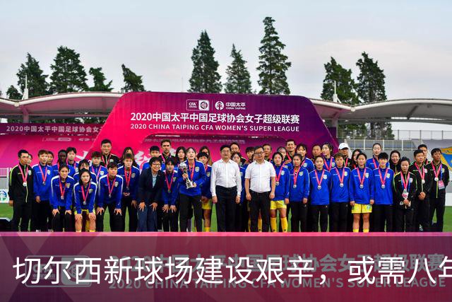 切尔西新球场建设艰辛，或需八年；球队或不愿意影响战绩