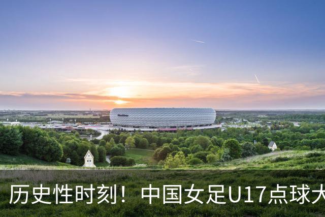 历史性时刻！中国女足U17点球大战胜法国，成功晋级世界杯八强